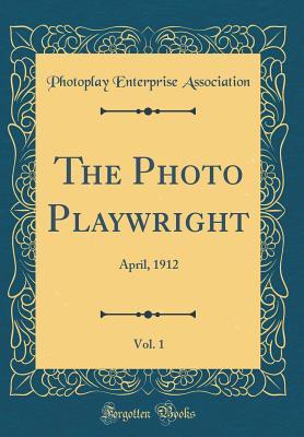 Read Online The Photo Playwright, Vol. 1: April, 1912 (Classic Reprint) - Photoplay Enterprise Association | ePub