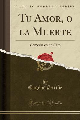 Read Online Tu Amor, O La Muerte: Comedia En Un Acto (Classic Reprint) - Eugène Scribe file in ePub