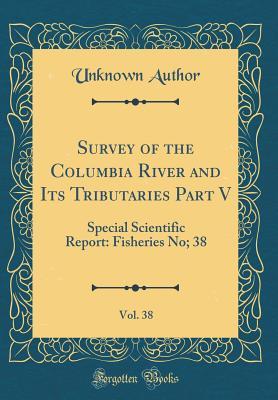 Read Online Survey of the Columbia River and Its Tributaries Part V, Vol. 38: Special Scientific Report: Fisheries No; 38 (Classic Reprint) - Unknown | PDF