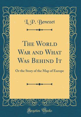 Download The World War and What Was Behind It: Or the Story of the Map of Europe (Classic Reprint) - L P Benezet | PDF