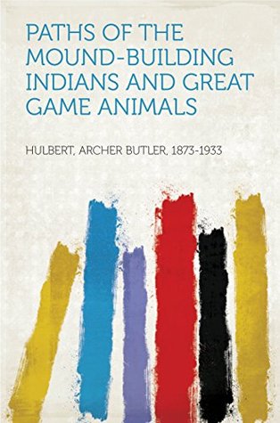 Full Download Paths of the Mound-Building Indians and Great Game Animals - Archer Butler Hulbert file in ePub