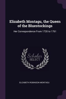 Read Online Elizabeth Montagu, the Queen of the Bluestockings: Her Correspondence from 1720 to 1761 - Elizabeth Robinson Montagu | ePub