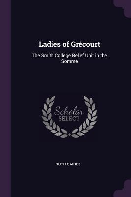 Read Ladies of Gr�court: The Smith College Relief Unit in the Somme - Ruth Louise Gaines file in PDF