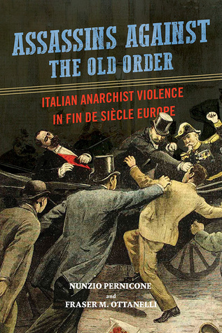 Full Download Assassins against the Old Order: Italian Anarchist Violence in Fin de Siecle Europe - Nunzio Pernicone | PDF