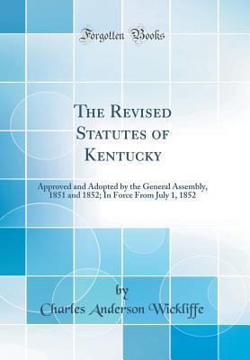 Download The Revised Statutes of Kentucky: Approved and Adopted by the General Assembly, 1851 and 1852; In Force from July 1, 1852 (Classic Reprint) - Charles Anderson Wickliffe | ePub