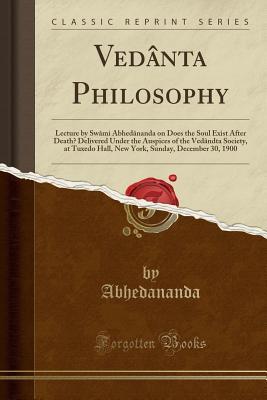 Read Online Ved�nta Philosophy: Lecture by Sw�mi Abhed�nanda on Does the Soul Exist After Death? Delivered Under the Auspices of the Ved�ndta Society, at Tuxedo Hall, New York, Sunday, December 30, 1900 (Classic Reprint) - Abhedananda Abhedananda file in PDF