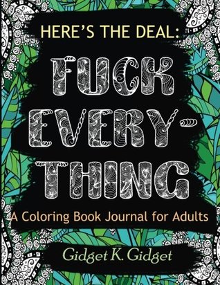 Read Online Here's the Deal: Fuck Everything: A Coloring Book Journal For Adults - Gidget K. Gidget | PDF