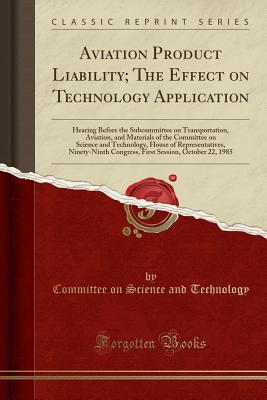 Download Aviation Product Liability; The Effect on Technology Application: Hearing Before the Subcommittee on Transportation, Aviation, and Materials of the Committee on Science and Technology, House of Representatives, Ninety-Ninth Congress, First Session, Octobe - Committee on Science and Technology file in ePub