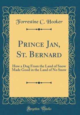 Download Prince Jan, St. Bernard: How a Dog from the Land of Snow Made Good in the Land of No Snow (Classic Reprint) - Forrestine C Hooker file in PDF