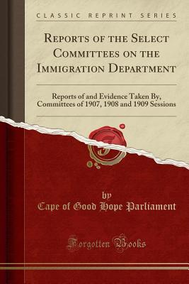 Full Download Reports of the Select Committees on the Immigration Department: Reports of and Evidence Taken By, Committees of 1907, 1908 and 1909 Sessions (Classic Reprint) - Cape of Good Hope Parliament file in ePub