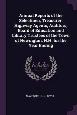 Full Download Annual Reports of the Selectmen, Treasurer, Highway Agents, Auditors, Board of Education and Library Trustees of the Town of Newington, N.H. for the Year Ending - Newington Newington | PDF