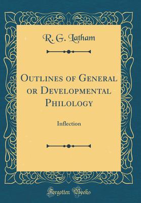 Read Online Outlines of General or Developmental Philology: Inflection (Classic Reprint) - R G Latham file in PDF