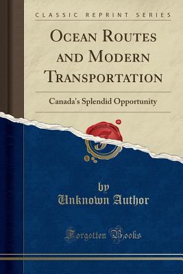 Full Download Ocean Routes and Modern Transportation: Canada's Splendid Opportunity (Classic Reprint) - Unknown | PDF