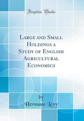 Full Download Large and Small Holdings a Study of English Agricultural Economics (Classic Reprint) - Hermann Levy file in ePub