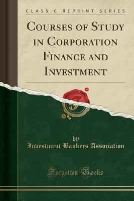 Read Courses of Study in Corporation Finance and Investment (Classic Reprint) - Investment Bankers Association | PDF