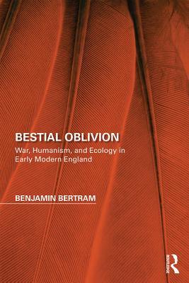 Download Bestial Oblivion: War, Humanism, and Ecology in Early Modern England - Benjamin Bertram | ePub