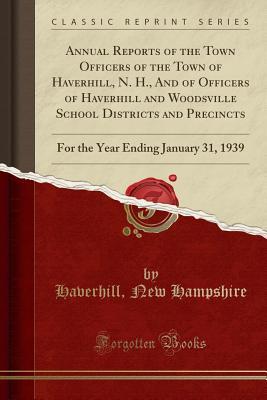 Read Annual Reports of the Town Ofﬁcers of the Town of Haverhill, N. H., and of Officers of Haverhill and Woodsville School Districts and Precincts: For the Year Ending January 31, 1939 (Classic Reprint) - Haverhill New Hampshire file in ePub