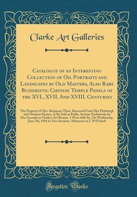 Read Online Catalogue of an Interesting Collection of Oil Portraits and Landscapes by Old Masters, Also Rare Buddhistic Chinese Temple Panels of the XVI., XVII. and XVIII. Centuries: The Property of Mrs. Benjamin Thaw, Removed from Her Pittsburgh and Newport Homes, T - Clarke Art Galleries file in ePub