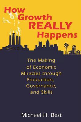 Full Download How Growth Really Happens: The Making of Economic Miracles Through Production, Governance, and Skills - Michael H. Best file in PDF