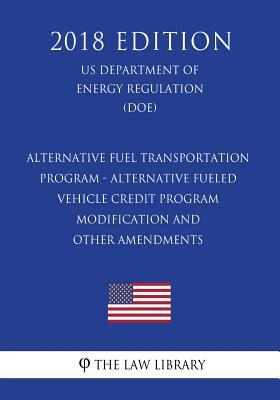 Read Alternative Fuel Transportation Program - Alternative Fueled Vehicle Credit Program Modification and Other Amendments (Us Department of Energy Regulation) (Doe) (2018 Edition) - The Law Library file in ePub