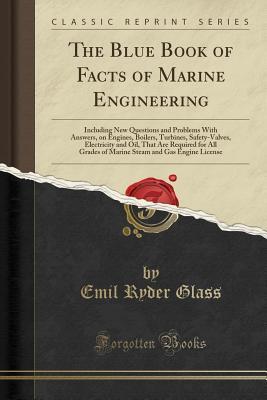 Read The Blue Book of Facts of Marine Engineering: Including New Questions and Problems with Answers, on Engines, Boilers, Turbines, Safety-Valves, Electricity and Oil, That Are Required for All Grades of Marine Steam and Gas Engine License (Classic Reprint) - Emil Ryder Glass file in ePub