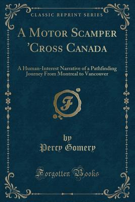 Full Download A Motor Scamper 'cross Canada: A Human-Interest Narrative of a Pathfinding Journey from Montreal to Vancouver (Classic Reprint) - Percy Gomery | PDF