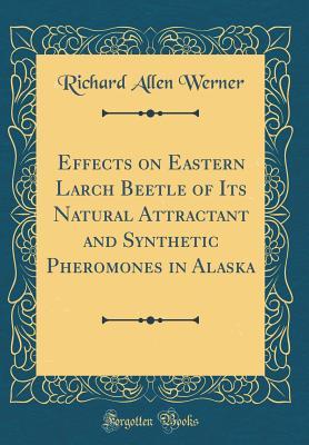 Read Online Effects on Eastern Larch Beetle of Its Natural Attractant and Synthetic Pheromones in Alaska (Classic Reprint) - Richard Allen Werner | ePub