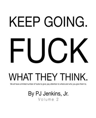 Full Download Keep going FUCK what they think!: We all have a limited number of fucks to give; pay attention to where and who you give them to - Jr., PJ Jenkins file in PDF