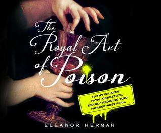 Download The Royal Art of Poison: Filthy Palaces, Fatal Cosmetics, Deadly Medicine, and Murder Most Foul - Eleanor Herman file in PDF