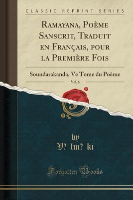 Download Ramayana, Po�me Sanscrit, Traduit En Fran�ais, Pour La Premi�re Fois, Vol. 6: Soundarakanda, Ve Tome Du Po�me (Classic Reprint) - Valmiki Valmiki | ePub