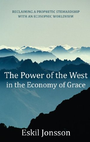 Full Download The Power of the West in the Economy of Grace: Reclaiming a Prophetic Stewardship with an Ecosophic Worldview - Eskil Jonsson | ePub