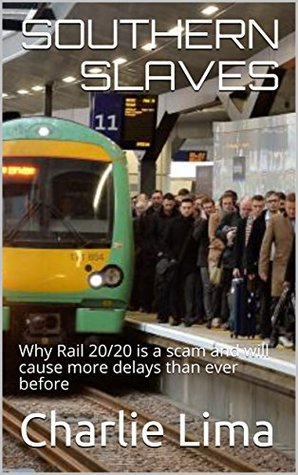 Full Download Southern Slaves: Why Rail 20/20 is a scam and will cause more delays than ever before (Southern Slaves Book 1) - Charlie Lima | PDF