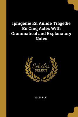 Full Download Iphigenie En Aulide Tragedie En Cinq Actes with Grammatical and Explanatory Notes - Jules Bué file in ePub