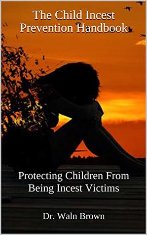 Read The Child Incest Prevention Handbook: Protecting Children From Being Incest Victims (Child Abuse and Neglect Prevention Book 10) - Waln Brown file in PDF