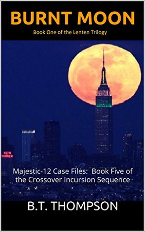 Read Burnt Moon: Majestic-12 Case Files: Book Five of the Crossover Incursion Sequence - B.T. Thompson | PDF