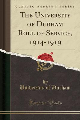 Read Online The University of Durham Roll of Service, 1914-1919 (Classic Reprint) - University of Durham | PDF