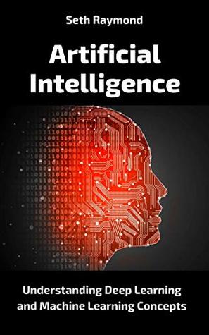 Full Download Artificial Intelligence: Understanding Deep Learning and Machine Learning Concepts - Seth Raymond | ePub