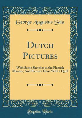 Read Dutch Pictures: With Some Sketches in the Flemish Manner; And Pictures Done with a Quill (Classic Reprint) - George Augustus Sala file in ePub