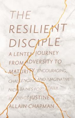 Read Online The Resilient Disciple: A Lenten Journey Through Adversity to Maturity - Justine Allain-Chapman | PDF