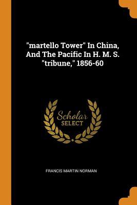 Read Online Martello Tower in China, and the Pacific in H. M. S. Tribune, 1856-60 - Francis Martin Norman file in ePub