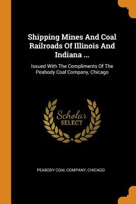 Download Shipping Mines and Coal Railroads of Illinois and Indiana : Issued with the Compliments of the Peabody Coal Company, Chicago - Chicago Peabody Coal Company | ePub