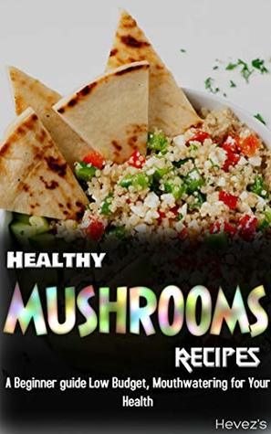 Download Healthy Mushrooms Recipes: A Beginner guide Low Budget, Mouthwatering for Your Health - Hevez's file in ePub