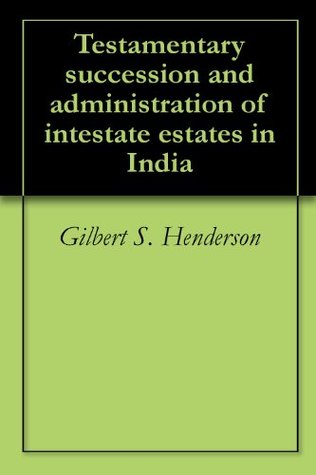 Read Online Testamentary succession and administration of intestate estates in India - Gilbert S. Henderson | PDF