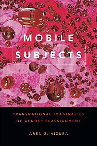 Read Mobile Subjects: Transnational Imaginaries of Gender Reassignment (Perverse Modernities: A Series Edited by Jack Halberstam and Lisa Lowe) - Aren Z Aizura file in ePub