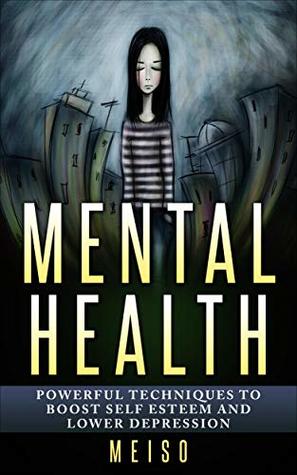 Read Online Mental Health: Powerful Techniques To Boost Self Esteem and Lower Depression (Transformation Meditation Mindfulness Happiness Loneliness Drugs Body Soul  Chaos Crisis Alcohol Down Psychology Love) - Meiso | ePub