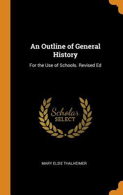 Read Online An Outline of General History: For the Use of Schools. Revised Ed - Mary Elsie Thalheimer file in ePub