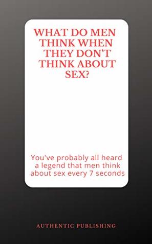 Read Online What do men think when they don't think about sex ?: Perfect gag, sex gift for woman. You've probably all heard a legend that men think about sex every 7 seconds. - Authentic Publishing file in PDF