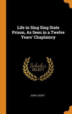 Read Online Life in Sing Sing State Prison, as Seen in a Twelve Years' Chaplaincy - John Luckey file in PDF