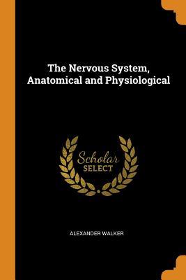 Full Download The Nervous System, Anatomical and Physiological - Alexander Walker file in ePub