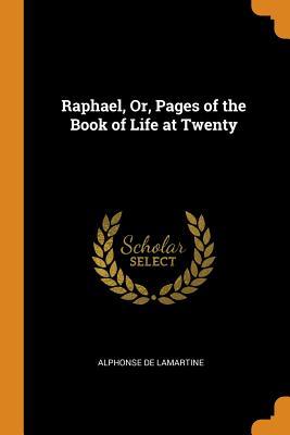 Full Download Raphael, Or, Pages of the Book of Life at Twenty - Alphonse de Lamartine file in ePub